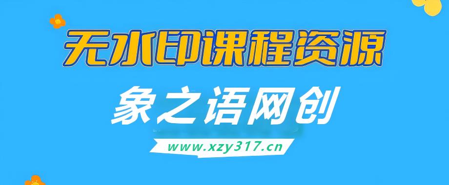 【站长运营资料】无水印课程资源-象之语网创